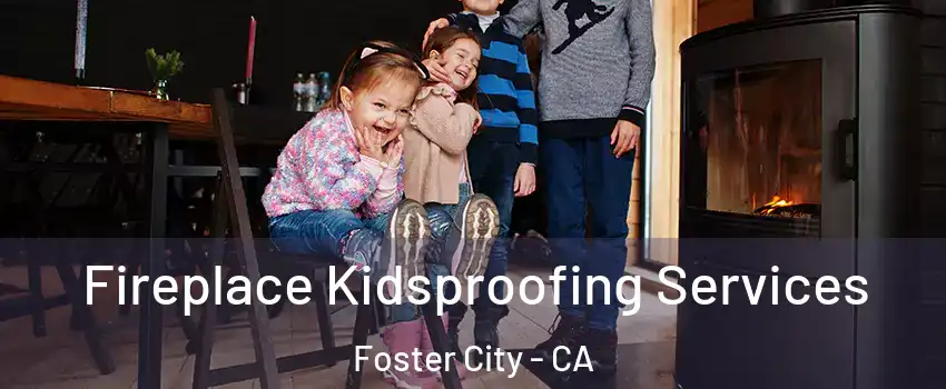  Fireplace Kidsproofing Services Foster City - CA