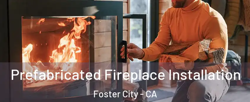  Prefabricated Fireplace Installation Foster City - CA