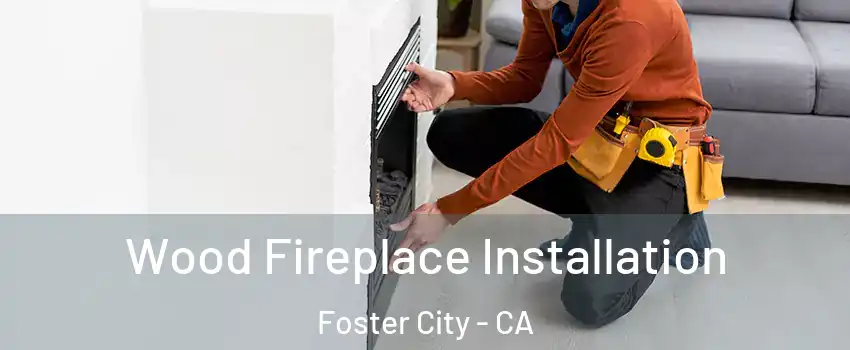  Wood Fireplace Installation Foster City - CA