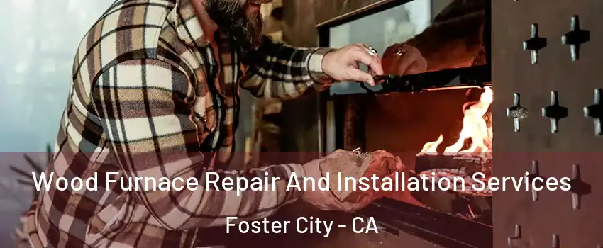  Wood Furnace Repair And Installation Services Foster City - CA